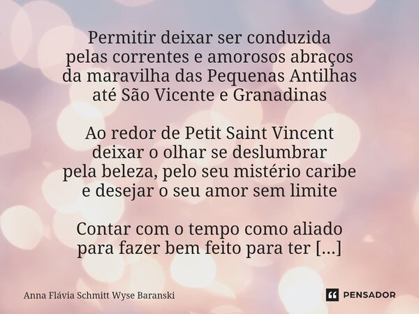 ⁠Permitir deixar ser conduzida pelas correntes e amorosos abraços da maravilha das Pequenas Antilhas até São Vicente e Granadinas Ao redor de Petit Saint Vincen... Frase de Anna Flávia Schmitt Wyse Baranski.