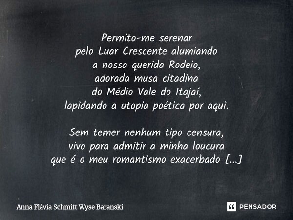Permito-me serenar pelo Luar Crescente alumiando a nossa querida Rodeio, adorada musa citadina do Médio Vale do Itajaí, lapidando a utopia poética por aqui. Se... Frase de Anna Flávia Schmitt Wyse Baranski.