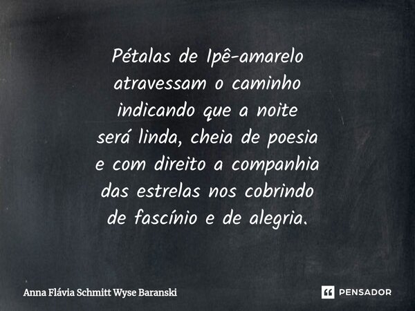 ⁠Pétalas de Ipê-amarelo atravessam o caminho indicando que a noite será linda, cheia de poesia e com direito a companhia das estrelas nos cobrindo de fascínio e... Frase de Anna Flávia Schmitt Wyse Baranski.
