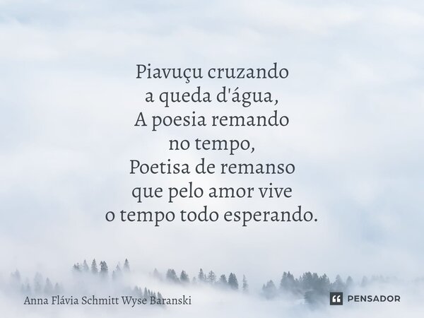 ⁠Piavuçu cruzando a queda d'água, A poesia remando no tempo, Poetisa de remanso que pelo amor vive o tempo todo esperando.... Frase de Anna Flávia Schmitt Wyse Baranski.