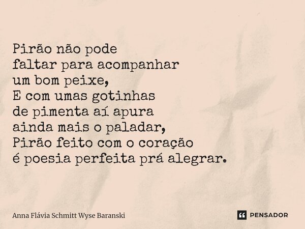 ⁠Pirão não pode faltar para acompanhar um bom peixe, E com umas gotinhas de pimenta aí apura ainda mais o paladar, Pirão feito com o coração é poesia perfeita p... Frase de Anna Flávia Schmitt Wyse Baranski.