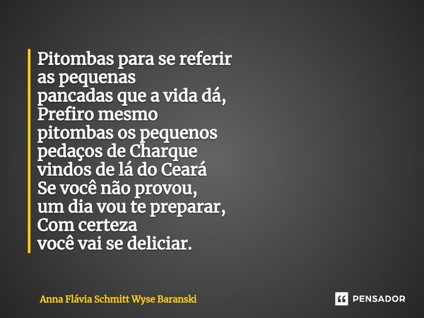 Pitombas para se referir as pequenas pancadas que a vida dá, Prefiro mesmo pitombas os pequenos pedaços de Charque vindos de lá do Ceará Se você não provou, um... Frase de Anna Flávia Schmitt Wyse Baranski.
