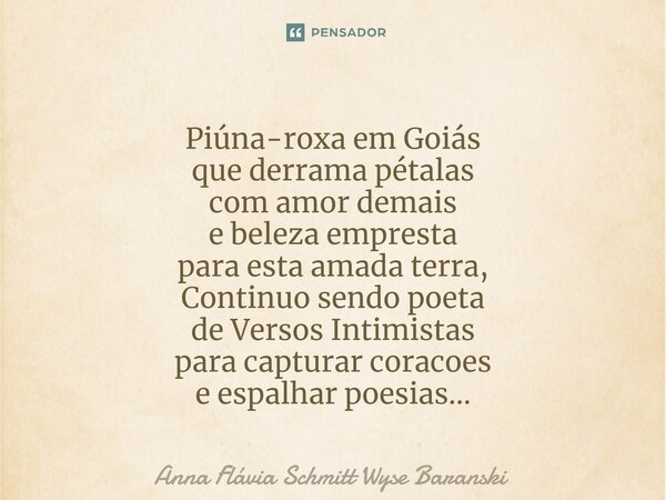 ⁠Piúna-roxa em Goiás
que derrama pétalas
com amor demais
e beleza empresta
para esta amada terra,
Continuo sendo poeta
de Versos Intimistas
para capturar coraco... Frase de Anna Flávia Schmitt Wyse Baranski.