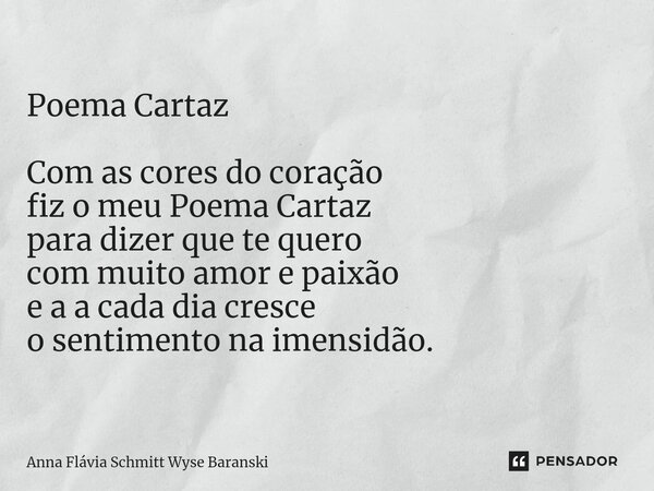 Poema Cartaz Com as cores do coração fiz o meu Poema Cartaz para dizer que te quero com muito amor e paixão e a a cada dia cresce o sentimento na imensidão.... Frase de Anna Flávia Schmitt Wyse Baranski.