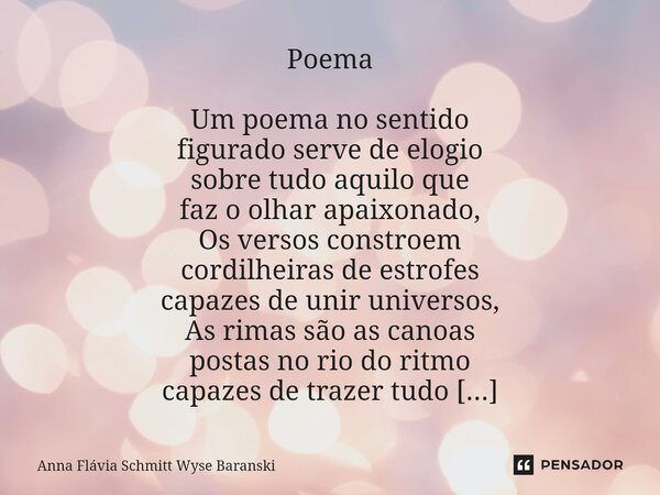 ⁠Poema Um poema no sentido figurado serve de elogio sobre tudo aquilo que faz o olhar apaixonado, Os versos constroem cordilheiras de estrofes capazes de unir u... Frase de Anna Flávia Schmitt Wyse Baranski.