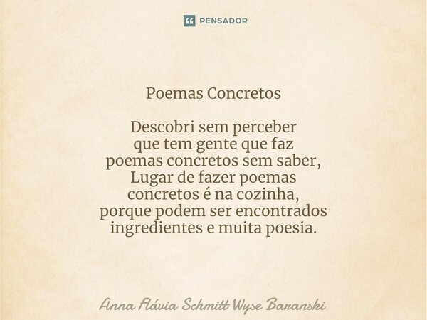 ⁠Poemas Concretos Descobri sem perceber que tem gente que faz poemas concretos sem saber, Lugar de fazer poemas concretos é na cozinha, porque podem ser encontr... Frase de Anna Flávia Schmitt Wyse Baranski.