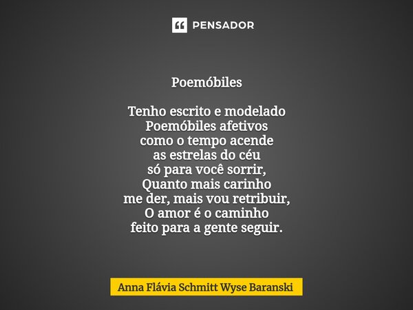 ⁠ Poemóbiles Tenho escrito e modelado Poemóbiles afetivos como o tempo acende as estrelas do céu só para você sorrir, Quanto mais carinho me der, mais vou retri... Frase de Anna Flávia Schmitt Wyse Baranski.