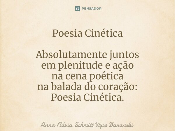 ⁠Poesia Cinética Absolutamente juntos em plenitude e ação na cena poética na balada do coração: Poesia Cinética.... Frase de Anna Flávia Schmitt Wyse Baranski.