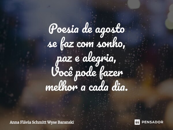 ⁠Poesia de agosto se faz com sonho, paz e alegria, Você pode fazer melhor a cada dia.... Frase de Anna Flávia Schmitt Wyse Baranski.