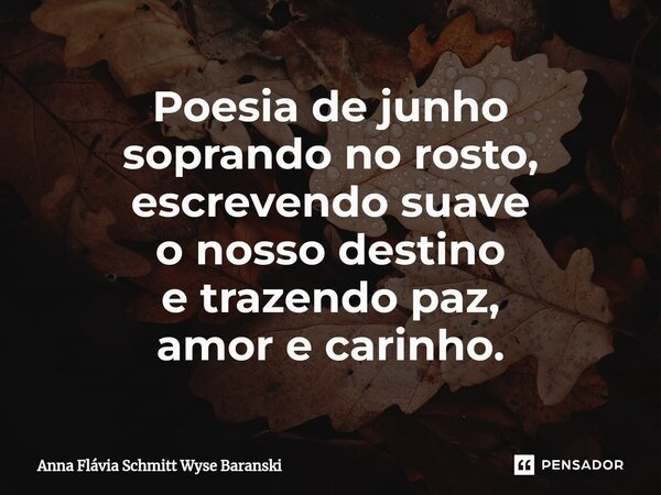 ⁠Poesia de junho soprando no rosto, escrevendo suave o nosso destino e trazendo paz, amor e carinho.... Frase de Anna Flávia Schmitt Wyse Baranski.