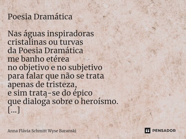 ⁠Poesia Dramática Nas águas inspiradoras cristalinas ou turvas da Poesia Dramática me banho etérea no objetivo e no subjetivo para falar que não se trata apenas... Frase de Anna Flávia Schmitt Wyse Baranski.