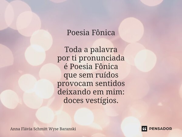 ⁠Poesia Fônica Toda a palavra por ti pronunciada é Poesia Fônica que sem ruídos provocam sentidos deixando em mim: doces vestígios.... Frase de Anna Flávia Schmitt Wyse Baranski.