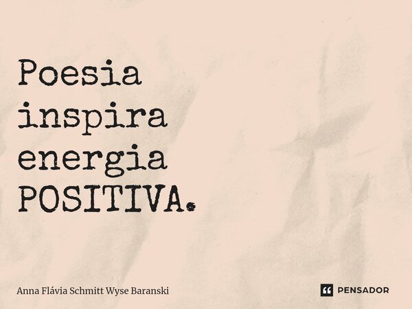 Poesia inspira energia POSITIVA. ⁠... Frase de Anna Flávia Schmitt Wyse Baranski.