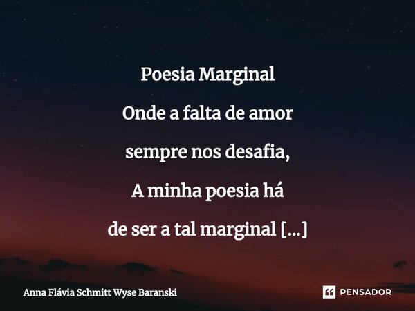 ⁠ Poesia Marginal Onde a falta de amor sempre nos desafia, A minha poesia há de ser a tal marginal que derruba a letargia.... Frase de Anna Flávia Schmitt Wyse Baranski.