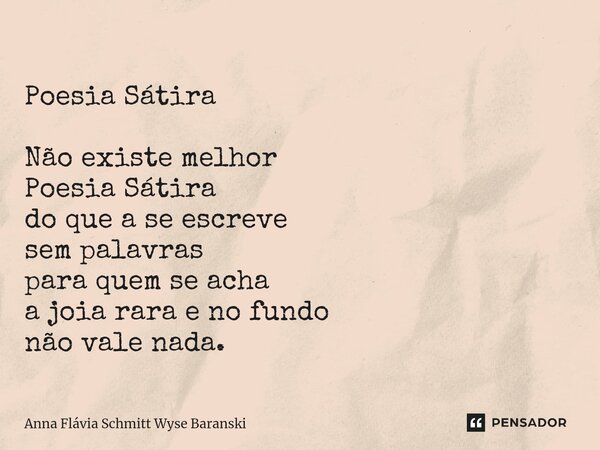 ⁠Poesia Sátira Não existe melhor Poesia Sátira do que a se escreve sem palavras para quem se acha a joia rara e no fundo não vale nada.... Frase de Anna Flávia Schmitt Wyse Baranski.