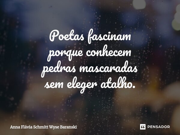⁠Poetas fascinam porque conhecem pedras mascaradas sem eleger atalho.... Frase de Anna Flávia Schmitt Wyse Baranski.