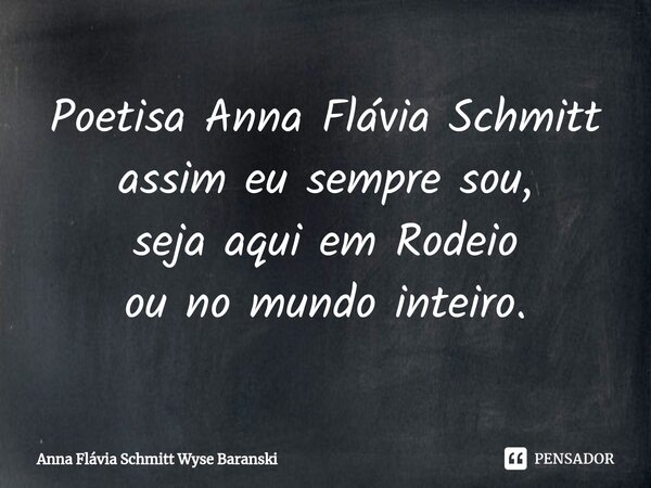 ⁠Poetisa Anna Flávia Schmitt assim eu sempre sou, seja aqui em Rodeio ou no mundo inteiro.... Frase de Anna Flávia Schmitt Wyse Baranski.