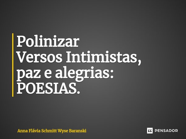 ⁠Polinizar Versos Intimistas, paz e alegrias: POESIAS.... Frase de Anna Flávia Schmitt Wyse Baranski.