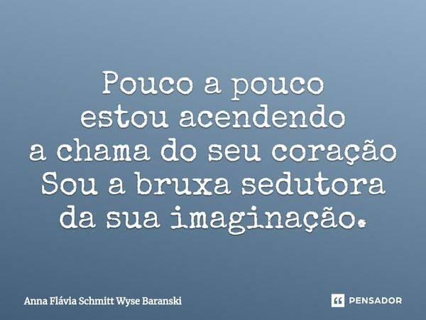 Pouco a pouco estou acendendo a chama do seu coração Sou a bruxa sedutora da sua imaginação.⁠... Frase de Anna Flávia Schmitt Wyse Baranski.