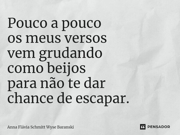 ⁠Pouco a pouco os meus versos vem grudando como beijos para não te dar chance de escapar.... Frase de Anna Flávia Schmitt Wyse Baranski.