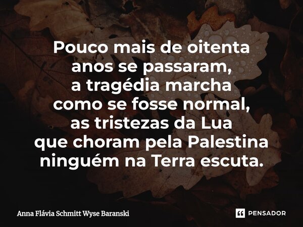 ⁠Pouco mais de oitenta anos se passaram, a tragédia marcha como se fosse normal, as tristezas da Lua que choram pela Palestina ninguém na Terra escuta.... Frase de Anna Flávia Schmitt Wyse Baranski.