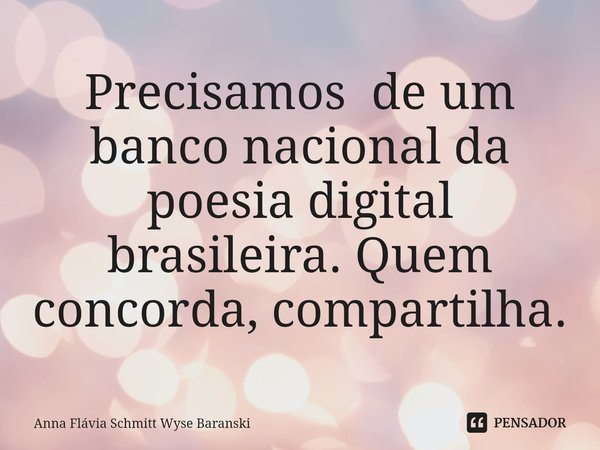 ⁠Precisamos de um banco nacional da poesia digital brasileira. Quem concorda, compartilha.... Frase de Anna Flávia Schmitt Wyse Baranski.
