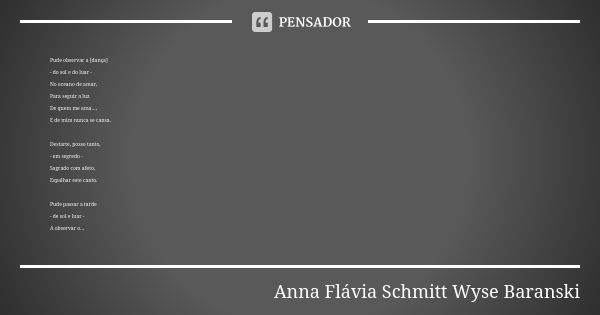 Pude observar a [dança] - do sol e do luar - No oceano de amar, Para seguir a luz De quem me ama..., E de mim nunca se cansa. Destarte, posso tanto, - em segred... Frase de Anna Flávia Schmitt Wyse Baranski.