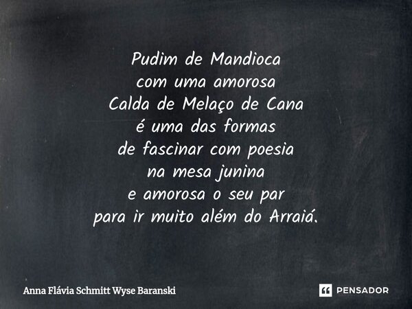 Pudim de Mandioca com uma amorosa Calda de Melaço de Cana é uma das formas de fascinar com poesia na mesa junina e amorosa o seu par para ir muito além do Arrai... Frase de Anna Flávia Schmitt Wyse Baranski.