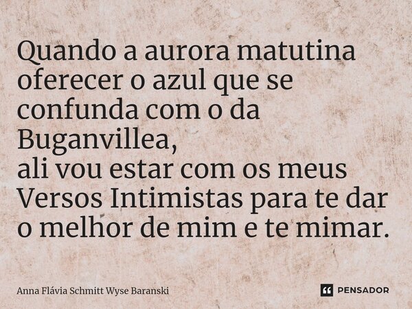 ⁠Quando a aurora matutina oferecer o azul que se confunda com o da Buganvillea, ali vou estar com os meus Versos Intimistas para te dar o melhor de mim e te mim... Frase de Anna Flávia Schmitt Wyse Baranski.