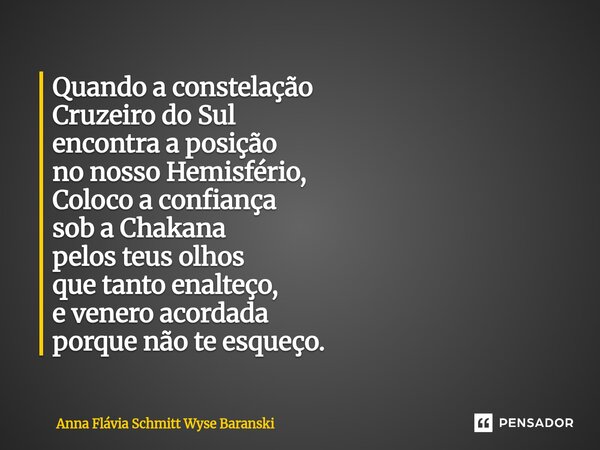 Quando a constelação Cruzeiro do Sul encontra a posição no nosso Hemisfério, Coloco a confiança sob a Chakana pelos teus olhos que tanto enalteço, e venero aco... Frase de Anna Flávia Schmitt Wyse Baranski.
