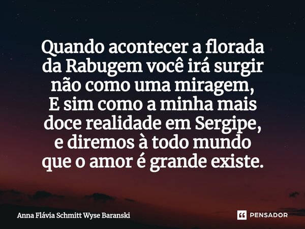⁠Quando acontecer a florada da Rabugem você irá surgir não como uma miragem, E sim como a minha mais doce realidade em Sergipe, e diremos à todo mundo que o amo... Frase de Anna Flávia Schmitt Wyse Baranski.
