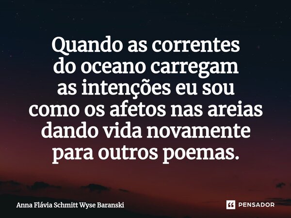Quando as correntes do oceano carregam as intenções eu sou como os afetos nas areias dando vida novamente para outros poemas.⁠... Frase de Anna Flávia Schmitt Wyse Baranski.