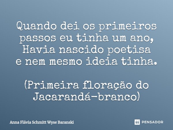 ⁠Quando dei os primeiros passos eu tinha um ano, Havia nascido poetisa e nem mesmo ideia tinha. (Primeira floração do Jacarandá-branco)... Frase de Anna Flávia Schmitt Wyse Baranski.