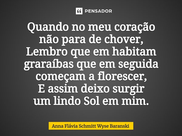 ⁠Quando no meu coração não para de chover, Lembro que em habitam graraíbas que em seguida começam a florescer, E assim deixo surgir um lindo Sol em mim.... Frase de Anna Flávia Schmitt Wyse Baranski.