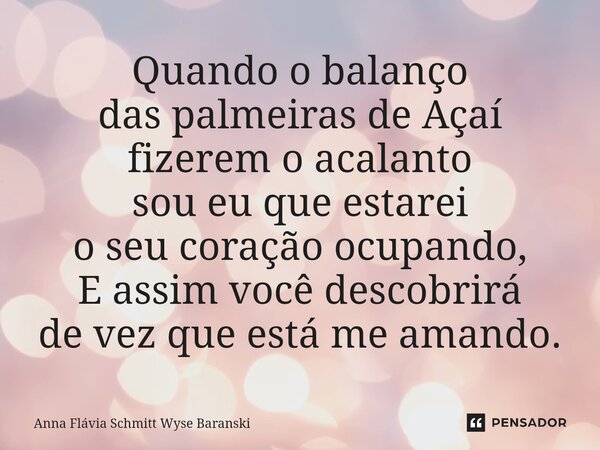 ⁠Quando o balanço das palmeiras de Açaí fizerem o acalanto sou eu que estarei o seu coração ocupando, E assim você descobrirá de vez que está me amando.... Frase de Anna Flávia Schmitt Wyse Baranski.