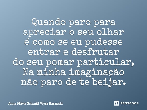 Quando paro para apreciar o seu olhar é como se eu pudesse entrar e desfrutar do seu pomar particular, Na minha imaginação não paro de te beijar.⁠... Frase de Anna Flávia Schmitt Wyse Baranski.