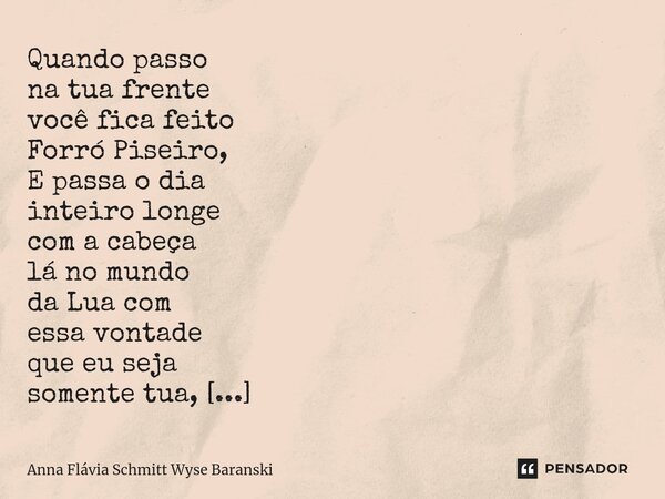 Quando passo na tua frente você fica feito Forró Piseiro, E passa o dia inteiro longe com a cabeça lá no mundo da Lua com essa vontade que eu seja somente tua,... Frase de Anna Flávia Schmitt Wyse Baranski.