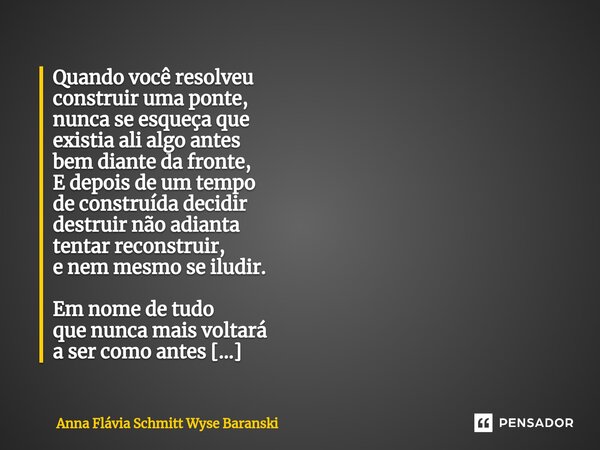 ⁠Quando você resolveu construir uma ponte, nunca se esqueça que existia ali algo antes bem diante da fronte, E depois de um tempo de construída decidir destruir... Frase de Anna Flávia Schmitt Wyse Baranski.