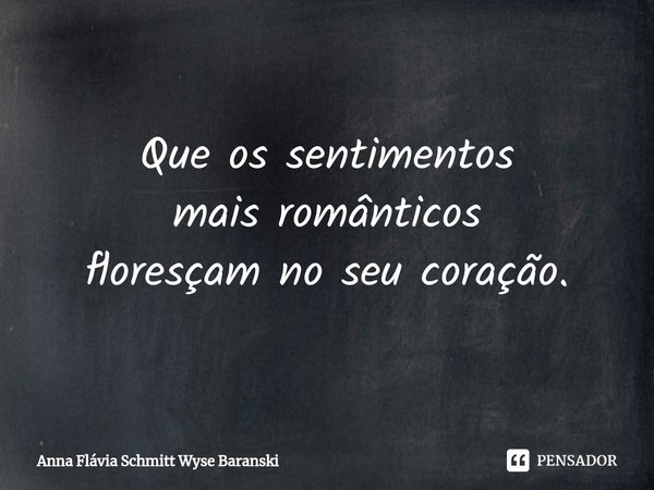 ⁠Que os sentimentos
mais românticos
floresçam no seu coração.... Frase de Anna Flávia Schmitt Wyse Baranski.