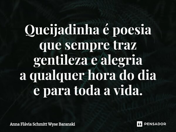 ⁠Queijadinha é poesia que sempre traz gentileza e alegria a qualquer hora do dia e para toda a vida.... Frase de Anna Flávia Schmitt Wyse Baranski.