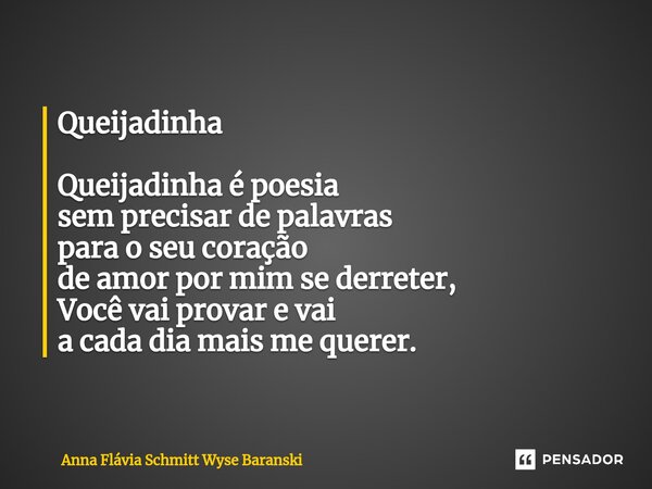 Queijadinha Queijadinha é poesia sem precisar de palavras para o seu coração de amor por mim se derreter, Você vai provar e vai a cada dia mais me querer.... Frase de Anna Flávia Schmitt Wyse Baranski.