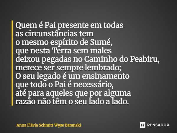 Quem é Pai presente em todas as circunstâncias tem o mesmo espírito de Sumé, que nesta Terra sem males deixou pegadas no Caminho do Peabiru, merece ser sempre ... Frase de Anna Flávia Schmitt Wyse Baranski.