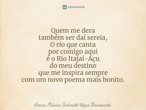 ⁠Quem me dera também ser daí sereia, O rio que canta por comigo aqui é o Rio Itajaí-Açu do meu destino que me inspira sempre com um novo poema mais bonito.... Frase de Anna Flávia Schmitt Wyse Baranski.