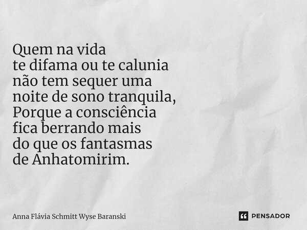 ⁠Quem na vida te difama ou te calunia não tem sequer uma noite de sono tranquila, Porque a consciência fica berrando mais do que os fantasmas de Anhatomirim.... Frase de Anna Flávia Schmitt Wyse Baranski.