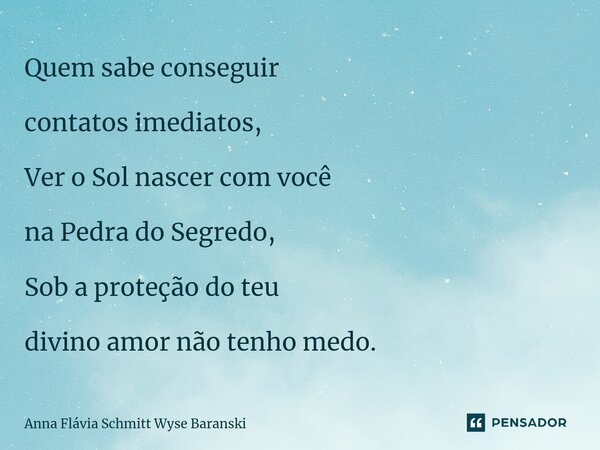 ⁠Quem sabe conseguir contatos imediatos, Ver o Sol nascer com você na Pedra do Segredo, Sob a proteção do teu divino amor não tenho medo.... Frase de Anna Flávia Schmitt Wyse Baranski.