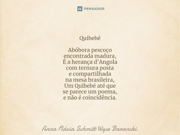 ⁠Quibebé Abóbora pescoço encontrada madura, É a herança d'Angola com ternura posta e compartilhada na mesa brasileira, Um Quibebé até que se parece um poema, e ... Frase de Anna Flávia Schmitt Wyse Baranski.