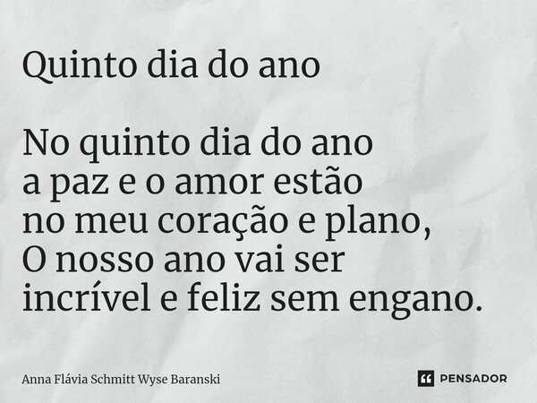 ⁠Quinto dia do ano No quinto dia do ano a paz e o amor estão no meu coração e plano, O nosso ano vai ser incrível e feliz sem engano.... Frase de Anna Flávia Schmitt Wyse Baranski.