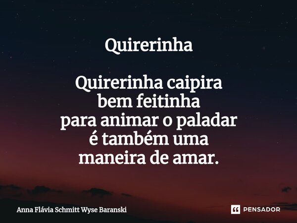 ⁠Quirerinha Quirerinha caipira bem feitinha para animar o paladar é também uma maneira de amar.... Frase de Anna Flávia Schmitt Wyse Baranski.