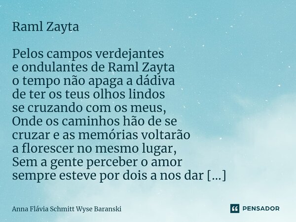 ⁠Raml Zayta Pelos campos verdejantes e ondulantes de Raml Zayta o tempo não apaga a dádiva de ter os teus olhos lindos se cruzando com os meus, Onde os caminhos... Frase de Anna Flávia Schmitt Wyse Baranski.