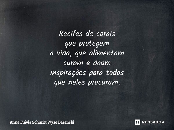 ⁠Recifes de corais que protegem a vida, que alimentam curam e doam inspirações para todos que neles procuram.... Frase de Anna Flávia Schmitt Wyse Baranski.